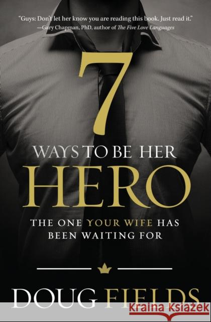 7 Ways to Be Her Hero: The One Your Wife Has Been Waiting for Doug Fields 9780849920561 Thomas Nelson Publishers