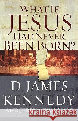 What If Jesus Had Never Been Born?: The Positive Impact of Christianity in History Dr D. James Kennedy Jerry Newcombe 9780849920790 Thomas Nelson Publishers