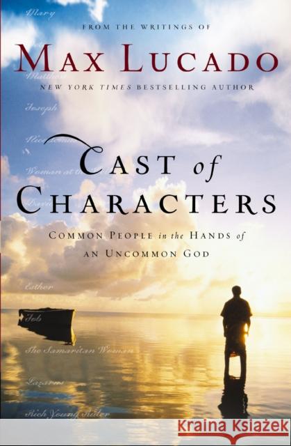 Cast of Characters: Common People in the Hands of an Uncommon God Lucado, Max 9780849921551 Thomas Nelson Publishers