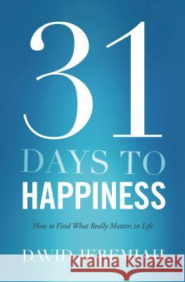 31 Days to Happiness: How to Find What Really Matters in Life David Jeremiah 9780849921933 Thomas Nelson Publishers