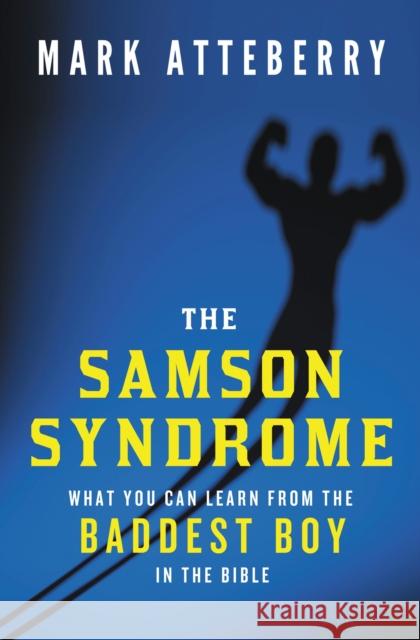 The Samson Syndrome: What You Can Learn from the Baddest Boy in the Bible Mark Atteberry 9780849921940 Thomas Nelson Publishers