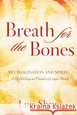 Breath for the Bones: Art, Imagination, and Spirit: Reflections on Creativity and Faith Luci Shaw 9780849929649