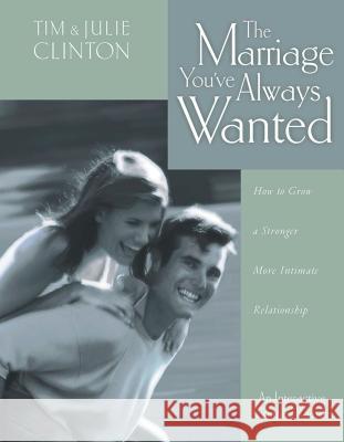 The Marriage You've Always Wanted: How to Grow a Stronger, More Intimate Relationship Timothy Clinton Julie Clinton Julie Clinton 9780849937453 W Publishing Group