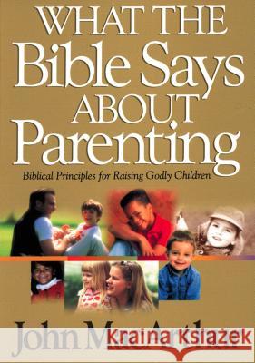 What the Bible Says about Parenting: Biblical Principle for Raising Godly Children John F., Jr. MacArthur 9780849937750 W Publishing Group