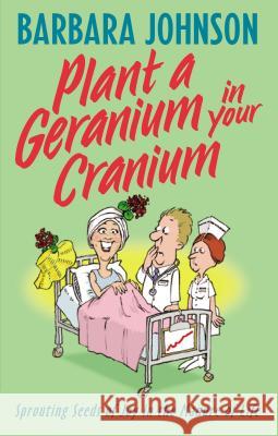 Plant a Geranium in Your Cranium: Planting Seeds of Joy in the Manure of Life Johnson, Barbara 9780849937859 W Publishing Group