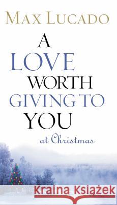 A Love Worth Giving to You at Christmas Max Lucado 9780849944048 Thomas Nelson Publishers