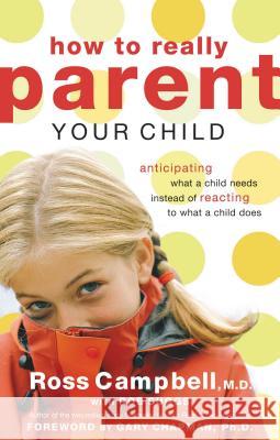 How to Really Parent Your Child: Anticipating What a Child Needs Instead of Reacting to What a Child Does Ross, M.D. Campbell 9780849945410
