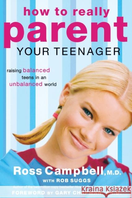 How to Really Parent Your Teenager: Raising Balanced Teens in an Unbalanced World Ross, M.D. Campbell Rob Suggs 9780849945427