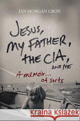 Jesus, My Father, the Cia, and Me: A Memoir. . . of Sorts Thomas Nelson Publishers                 Ian Morgan Cron 9780849946103
