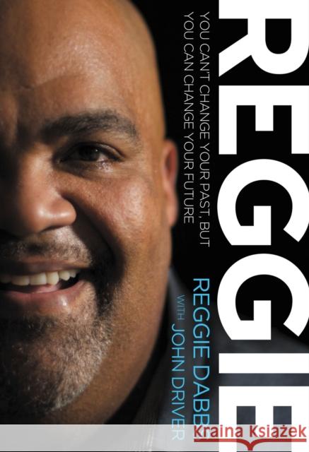 Reggie: You Can't Change Your Past, But You Can Change Your Future Reggie Dabbs John Driver 9780849946264 Thomas Nelson Publishers