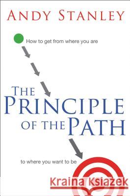 The Principle of the Path: How to Get from Where You Are to Where You Want to Be Andy Stanley 9780849946363
