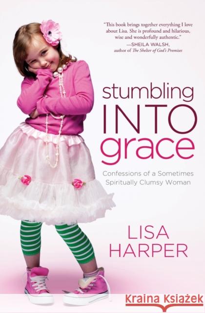 Stumbling Into Grace: Confessions of a Sometimes Spiritually Clumsy Woman Lisa Harper 9780849946486 Thomas Nelson Publishers