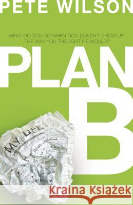 Plan B: What Do You Do When God Doesn't Show Up the Way You Thought He Would? Pete Wilson 9780849946509
