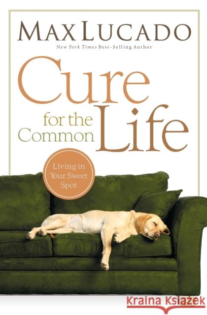 Cure for the Common Life Max Lucado 9780849947087 Thomas Nelson Publishers