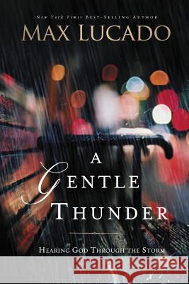 A Gentle Thunder: Hearing God Through the Storm Max Lucado 9780849947339 Thomas Nelson Publishers