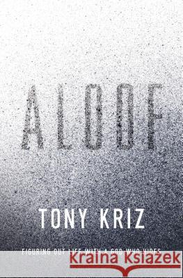 Aloof: Figuring Out Life with a God Who Hides Tony Kriz 9780849947407 Thomas Nelson Publishers