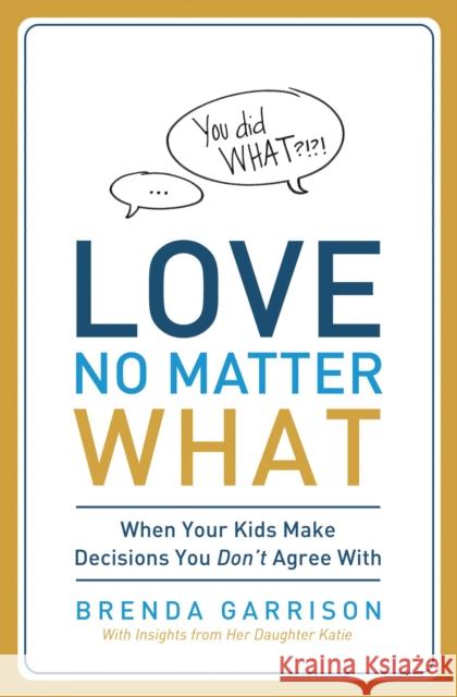 Love No Matter What: When Your Kids Make Decisions You Don't Agree with Brenda Garrison Katie Garrison 9780849947414 Thomas Nelson Publishers