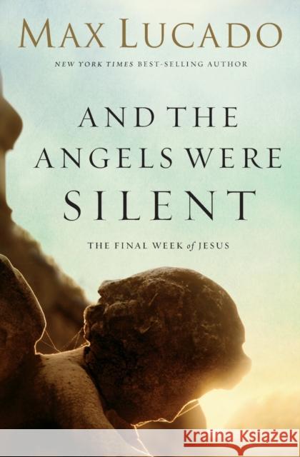 And the Angels Were Silent: The Final Week of Jesus Lucado, Max 9780849947513 Thomas Nelson Publishers