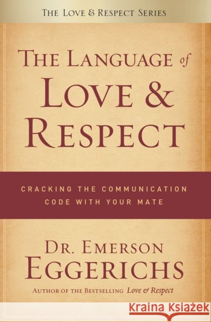 The Language of Love & Respect: Cracking the Communication Code with Your Mate Emerson Eggerichs 9780849948077 Thomas Nelson Publishers
