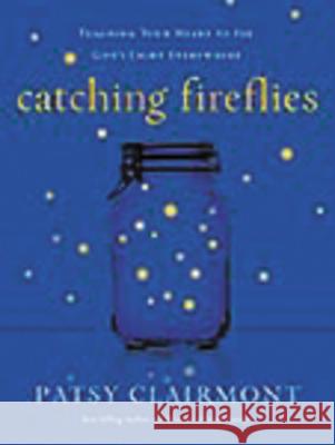Catching Fireflies: Teaching Your Heart to See God's Light Everywhere Patsy Clairmont 9780849964602 Thomas Nelson Publishers