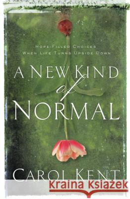A New Kind of Normal: Hope-Filled Choices When Life Turns Upside Down Carol Kent 9780849964718 Thomas Nelson Publishers
