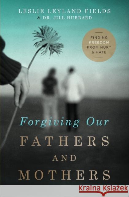 Forgiving Our Fathers and Mothers: Finding Freedom from Hurt and Hate Fields, Leslie Leyland 9780849964725
