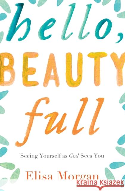 Hello, Beauty Full: Seeing Yourself as God Sees You Morgan, Elisa 9780849964893