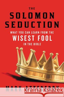 The Solomon Seduction: What You Can Learn from the Wisest Fool in the Bible Mark Atteberry 9780849964909 Thomas Nelson Publishers