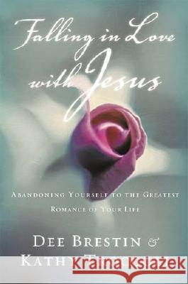 Falling in Love with Jesus: Abandoning Yourself to the Greatest Romance of Your Life Dee Brestin Kathy Troccoli Kathy Troccoli 9780849988219 Thomas Nelson Publishers