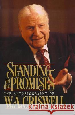 Standing on the Promises: The Autobiography of W. A. Criswell W. A. Criswell 9780849990380 W Publishing Group
