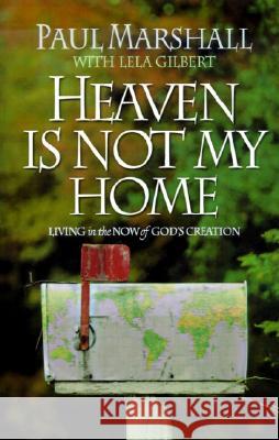 Heaven is Not My Home: Learning to Live in God's Creation Paul Marshall Lela Hamner Gilbert 9780849990403 W Publishing Group