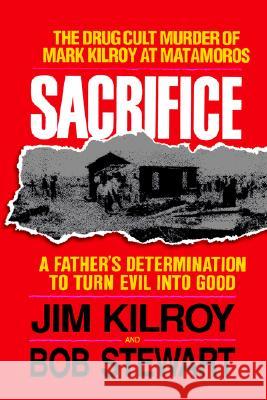 Sacrifice: The Tragic Cult Murder of Mark Kilroy in Matamoros: A Father's Determination to Turn Evil Into Good Jim Kilroy, Bob Stewart (Victoria University Australia) 9780849990984