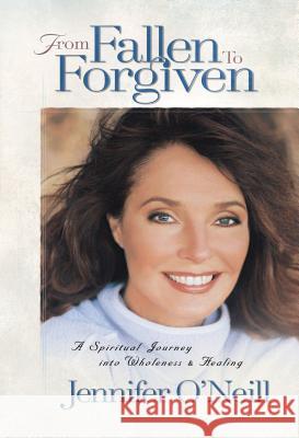 From Fallen to Forgiven: A Spiritual Journey Into Wholeness and Healing O'Neill, Jennifer 9780849991097 W Publishing Group