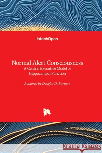 Normal Alert Consciousness: A Central Executive Model of Hippocampal Function Douglas D. Burman 9780850140668