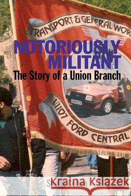 Notoriously Militant : Ford Dagenham and TGWU Branch 1/1107 Sheila Cohen 9780850366457