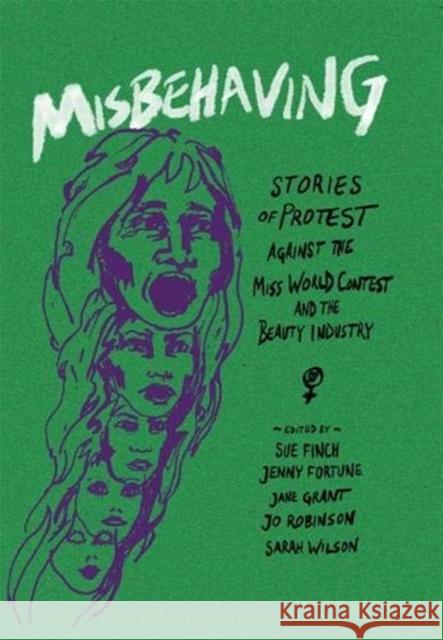 Misbehaving: Stories of protest against the Miss World contest and the beauty industry Sue Finch, Jenny Fortune, Jane Grant, Jo Robinson, Sarah Wilson 9780850367676 The Merlin Press Ltd