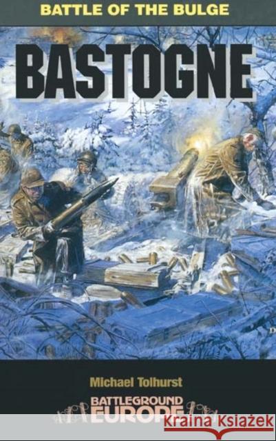 Bastogne: Battle of the Bulge Mike Tolhurst Michael Tolhurst 9780850527988 Pen & Sword Books