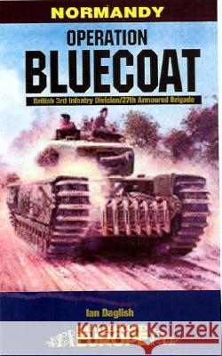 Operation Bluecoat: Normandy - British 3rd Infantry Division - 27th Armoured Brigade Daglish, Ian 9780850529128 0