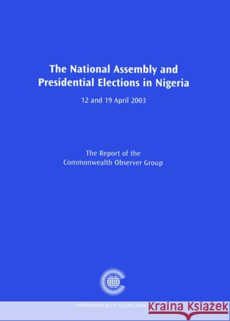 The National Assembly and Presidential Elections in Nigeria, 12 and 19 April 2003 Commonwealth Observer Group 9780850927863 Commonwealth Secretariat