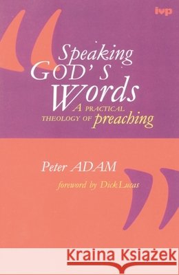 Speaking God's words: Practical Theology Of Preaching Dr Peter Adam 9780851111711 Inter-Varsity Press