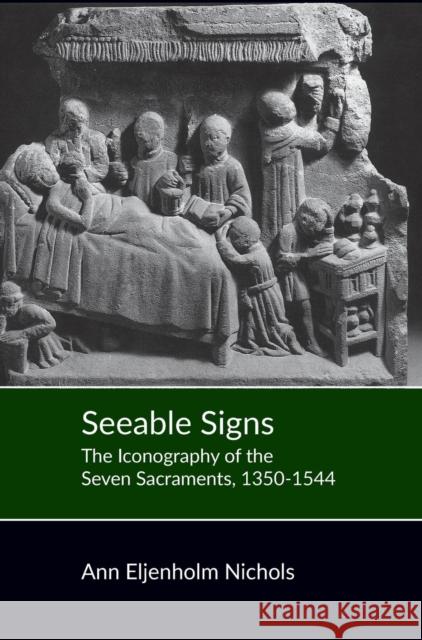 Seeable Signs: The Iconography of the Seven Sacraments, 1350-1544 Ann Eljenholm Nichols 9780851153421 Boydell Press