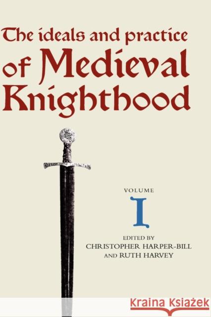 The Ideals and Practice of Medieval Knighthood I: Papers from the First and Second Strawberry Hill Conferences Christopher Harper-Bill Ruth Harvey 9780851154428