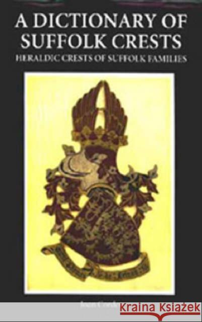 A Dictionary of Suffolk Crests: Heraldic Crests of Suffolk Families Joan Corder 9780851155548 Boydell Press