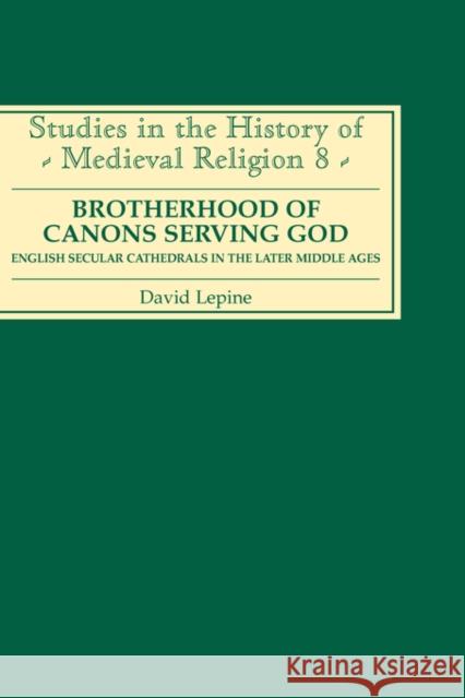 Brotherhood of Canons Serving God (a English Secular Cathedrals in the Later Middle Ages David Lepine 9780851156200