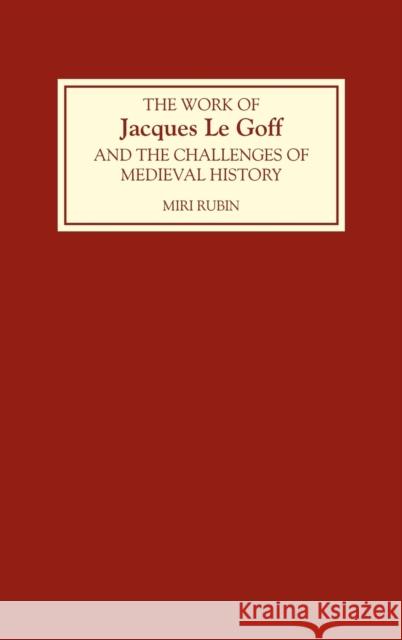 The Work of Jacques Le Goff and the Challenges of Medieval History Miri Rubin Miri Rubin 9780851156224 Boydell Press