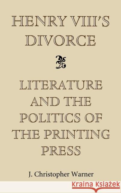 Henry VIII's Divorce: Literature and the Politics of the Printing Press Warner, J. Christopher 9780851156422