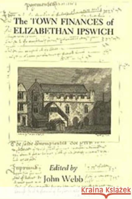 The Town Finances of Elizabethan Ipswich Select Treasurers' and Chamberlains' Accounts John Webb 9780851156439 Boydell Press