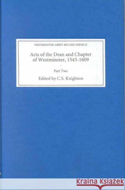 Acts of the Dean and Chapter of Westminster, 1543-1609: Part II. 1560-1609 C. S. Knighton Westminster Abbey 9780851156514 Boydell Press