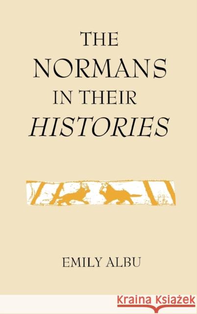 The Normans in Their Histories: Propaganda, Myth and Subversion Albu, Emily 9780851156569