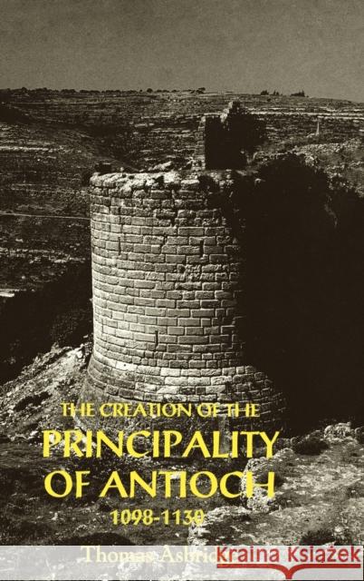 The Creation of the Principality of Antioch, 1098-1130 Thomas S. Asbridge 9780851156613